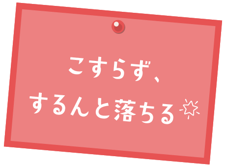 こすらずするんと落ちる