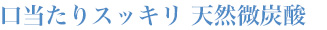 口当たりスッキリ 天然微炭酸