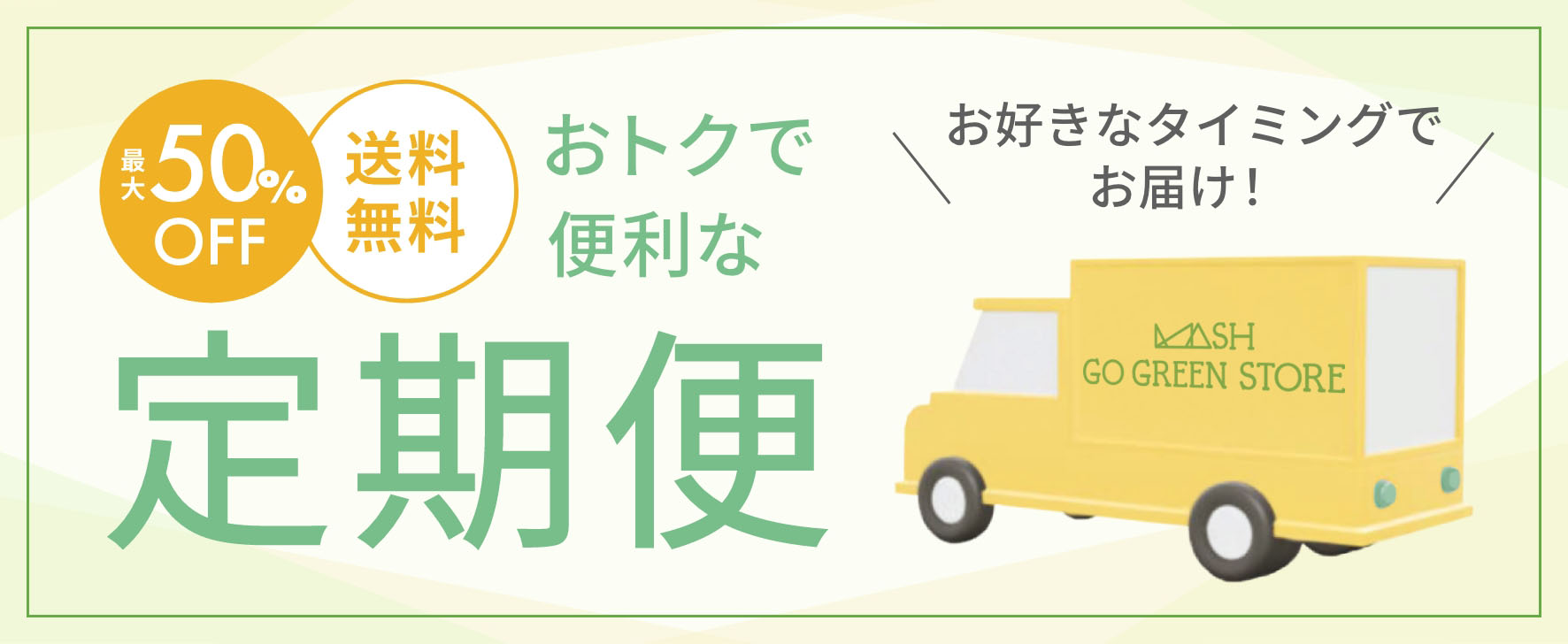 定期便サービスについて｜MASH GO GREEN STORE（マッシュ ゴー 