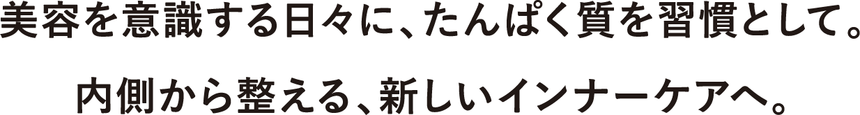 美容を意識する日々に、たんぱく質を習慣として。内側から整える、新しいインナーケアへ。