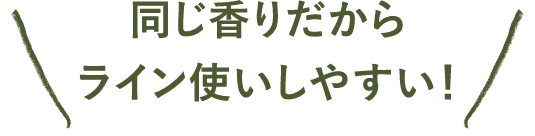 同じ香りだからライン使いしやすい！