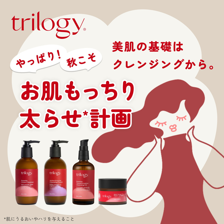 trilogy 美肌の基礎はクレンジングから。やっぱり！秋こそ お肌もっちり太らせ*計画