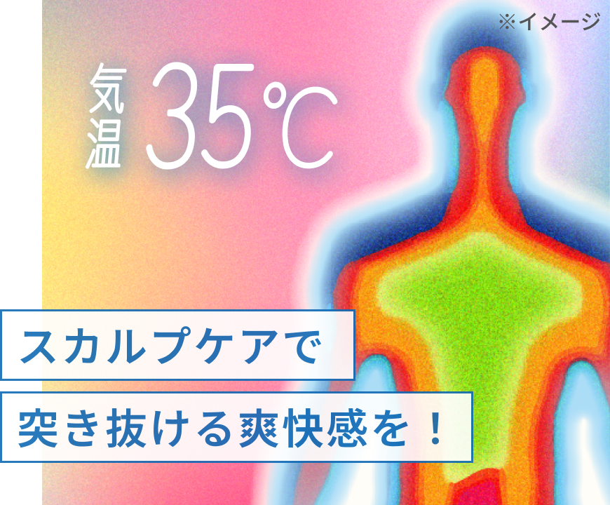 35℃ スカルプケアで突き抜ける爽快感を！