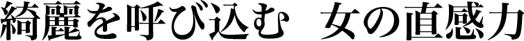 綺麗を呼び込む 女の直感力