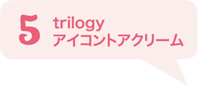 5 trilogy アイコントアクリーム