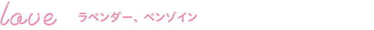 love ラベンダー、ベンゾイン
