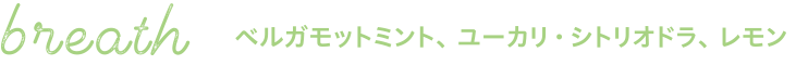 breath ベルガモットミント、ユーカリ・シトリオドラ、レモン