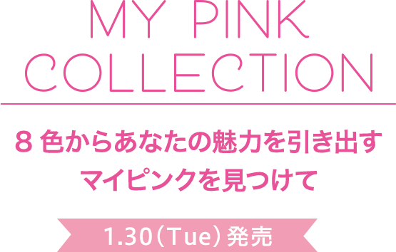 MY PINK COLLECTION 8色からあなたの魅力を引き出すマイピンクを見つけて 1.30(Tue)発売