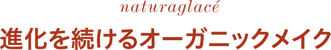 naturaglace 進化を続けるオーガニックメイク