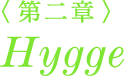 ＜第二章＞ Hygge