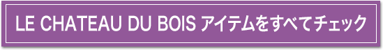 LE CHATEAU DU BOISアイテムをすべてチェック