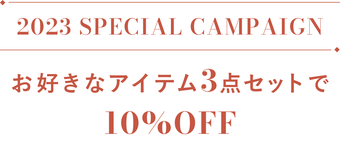 2023 SPECIAL CAMPAIGN お好きなアイテム3点セットで 10%OFF 